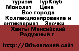 1.1) туризм : ТурКлуб “Монолит“ › Цена ­ 190 - Все города Коллекционирование и антиквариат » Значки   . Ханты-Мансийский,Радужный г.